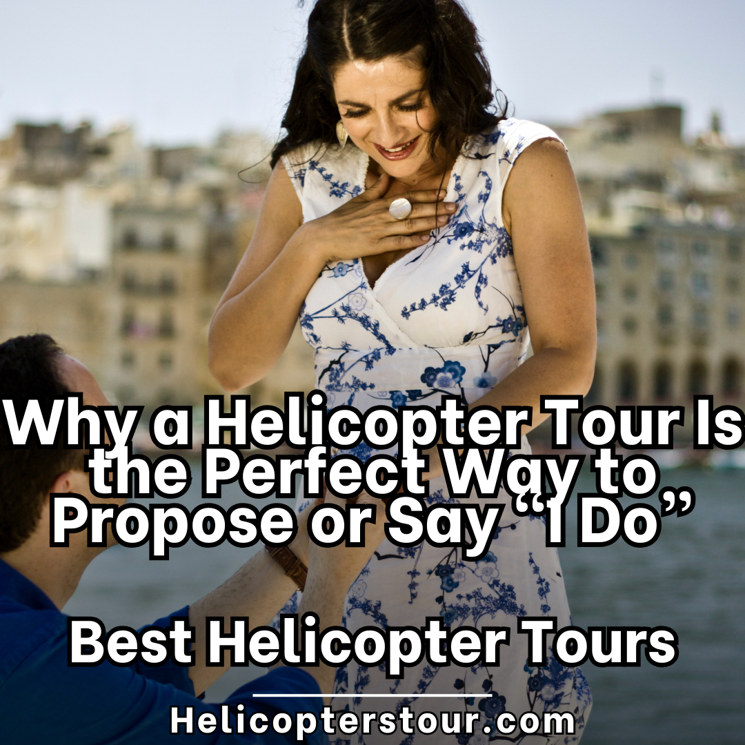 Why a Helicopter Tour Is the Perfect Way to Propose or Say “I Do"