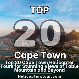 Top 20 Best Cape Town Helicopter Tours for Stunning Views.