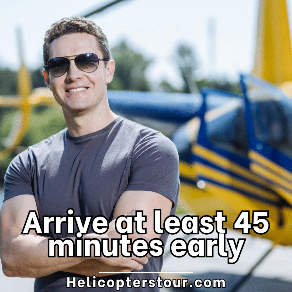 arrive to the helicopter tour 45 minutes arrive at the heliport or tour terminal 30 to 45 minutes early