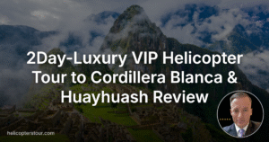 Breathtaking 2Day-Luxury VIP Helicopter Tour to Cordillera Blanca & Huayhuash Review 2026