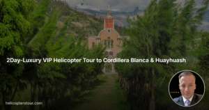 Epic 2Day-Luxury VIP Helicopter Tour to Cordillera Blanca & Huayhuash 2026