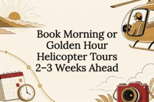 Book Morning or Golden Hour Helicopter Tours 2–3 Weeks Ahead